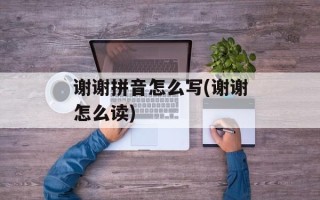 谢谢拼音怎么写(谢谢怎么读)