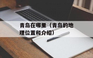 青岛在哪里（青岛的地理位置和介绍）