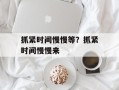 抓紧时间慢慢等？抓紧时间慢慢来