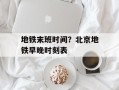 地铁末班时间？北京地铁早晚时刻表