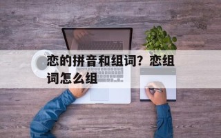 恋的拼音和组词？恋组词怎么组