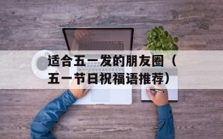 适合五一发的朋友圈（五一节日祝福语推荐）