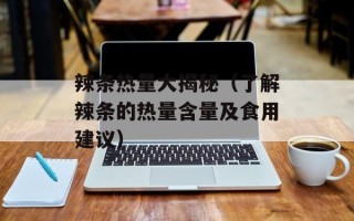辣条热量大揭秘（了解辣条的热量含量及食用建议）