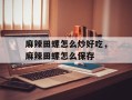 麻辣田螺怎么炒好吃，麻辣田螺怎么保存