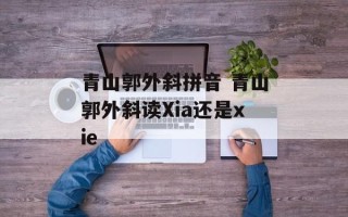 青山郭外斜拼音 青山郭外斜读Xia还是xie