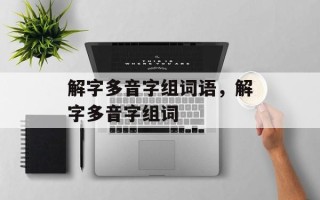 解字多音字组词语，解字多音字组词