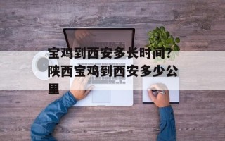 宝鸡到西安多长时间？陕西宝鸡到西安多少公里
