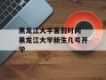 黑龙江大学暑假时间 黑龙江大学新生几号开学