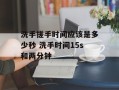 洗手搓手时间应该是多少秒 洗手时间15s和两分钟