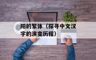 阳的繁体（探寻中文汉字的演变历程）