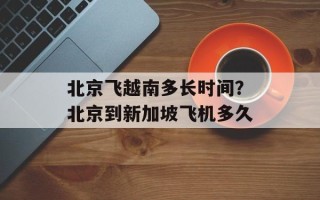 北京飞越南多长时间？北京到新加坡飞机多久