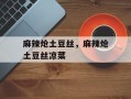 麻辣炝土豆丝，麻辣炝土豆丝凉菜