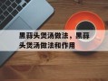 黑蒜头煲汤做法，黑蒜头煲汤做法和作用