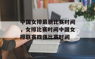 中国女排最新比赛时间，女排比赛时间中国女排联赛四强比赛时间