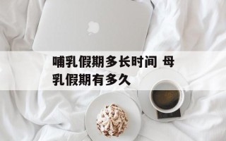 哺乳假期多长时间 母乳假期有多久
