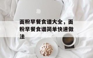 面粉早餐食谱大全，面粉早餐食谱简单快速做法
