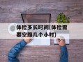 体检多长时间(体检需要空腹几个小时)