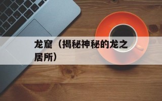 龙窟（揭秘神秘的龙之居所）