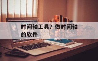 时间轴工具？做时间轴的软件