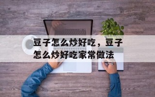 豆子怎么炒好吃，豆子怎么炒好吃家常做法
