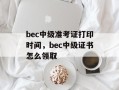 bec中级准考证打印时间，bec中级证书怎么领取