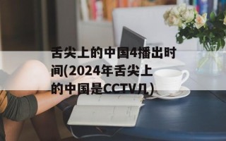 舌尖上的中国4播出时间(2024年舌尖上的中国是CCTV几)