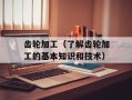 齿轮加工（了解齿轮加工的基本知识和技术）