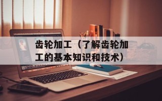 齿轮加工（了解齿轮加工的基本知识和技术）