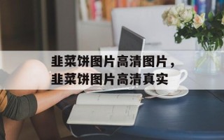 韭菜饼图片高清图片，韭菜饼图片高清真实