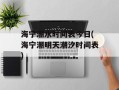 海宁潮水时间表今日(海宁潮明天潮汐时间表)