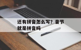 还有拼音怎么写？音节就是拼音吗