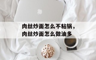 肉丝炒面怎么不粘锅，肉丝炒面怎么做油多