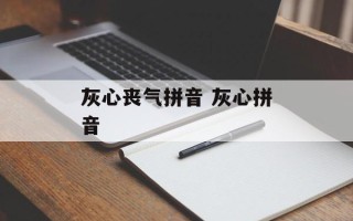 灰心丧气拼音 灰心拼音