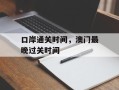 口岸通关时间，澳门最晚过关时间