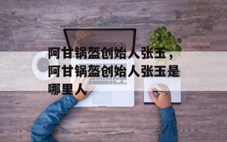 阿甘锅盔创始人张玉，阿甘锅盔创始人张玉是哪里人