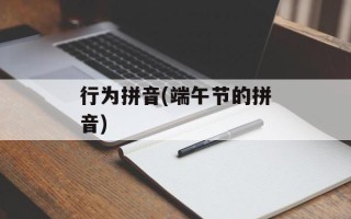 行为拼音(端午节的拼音)