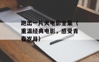 跑出一片天电影全集（重温经典电影，感受青春岁月）