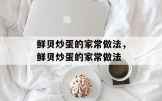 鲜贝炒蛋的家常做法，鲜贝炒蛋的家常做法