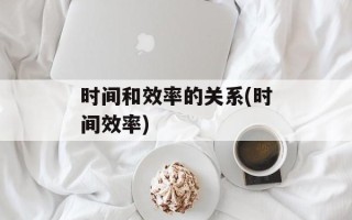 时间和效率的关系(时间效率)