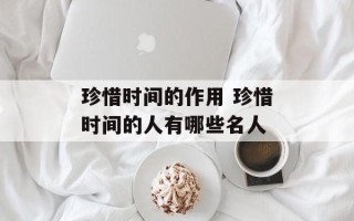珍惜时间的作用 珍惜时间的人有哪些名人