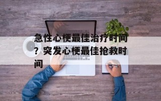 急性心梗最佳治疗时间？突发心梗最佳抢救时间