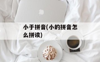 小于拼音(小的拼音怎么拼读)