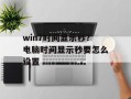 win7时间显示秒？电脑时间显示秒要怎么设置