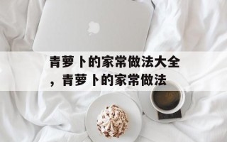 青萝卜的家常做法大全，青萝卜的家常做法