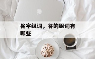 谷字组词，谷的组词有哪些