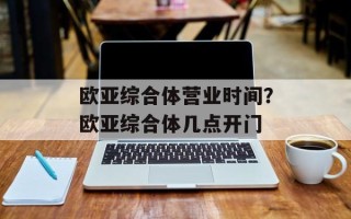 欧亚综合体营业时间？欧亚综合体几点开门
