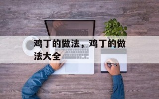 鸡丁的做法，鸡丁的做法大全