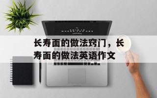 长寿面的做法窍门，长寿面的做法英语作文