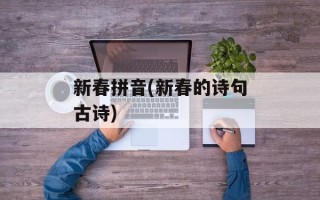 新春拼音(新春的诗句古诗)