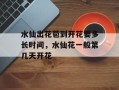 水仙出花苞到开花要多长时间，水仙花一般第几天开花